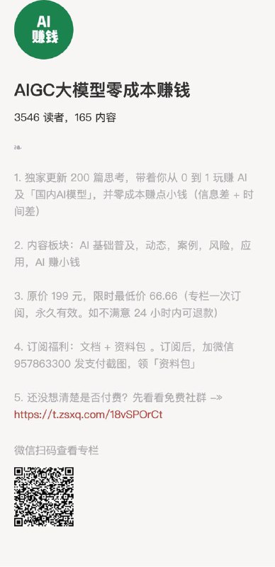 AIGC大模型零成本赚钱1. 独家更新 200 篇思考，带着你从 0 到 1 玩赚 AI 及「国内AI模型」，并零成本赚点小钱（信息差 + 时间差）2. 内容板块：AI 基础普及，动态，案例，风险，应用，AI 赚小钱